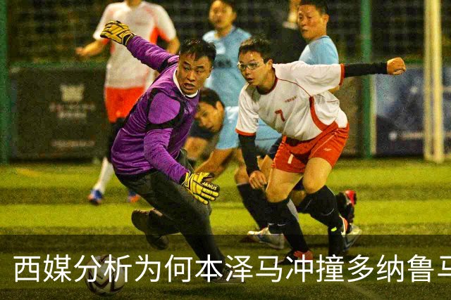 西媒分析为何本泽马冲撞多纳鲁马后进球仍有效